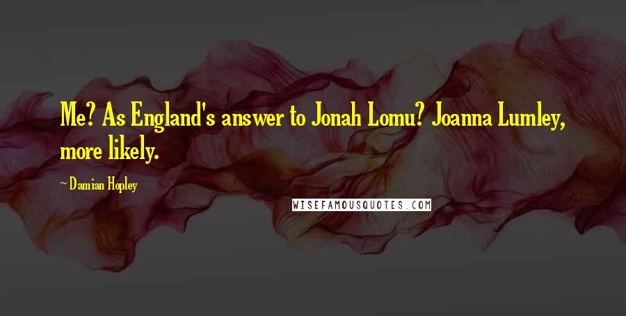Damian Hopley Quotes: Me? As England's answer to Jonah Lomu? Joanna Lumley, more likely.