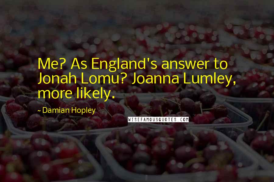 Damian Hopley Quotes: Me? As England's answer to Jonah Lomu? Joanna Lumley, more likely.