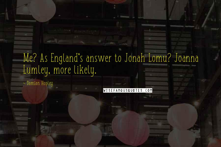 Damian Hopley Quotes: Me? As England's answer to Jonah Lomu? Joanna Lumley, more likely.