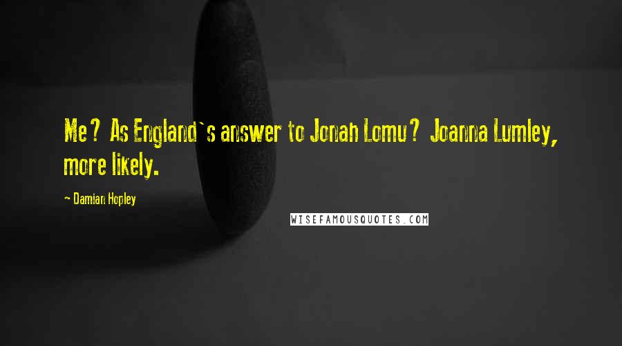 Damian Hopley Quotes: Me? As England's answer to Jonah Lomu? Joanna Lumley, more likely.