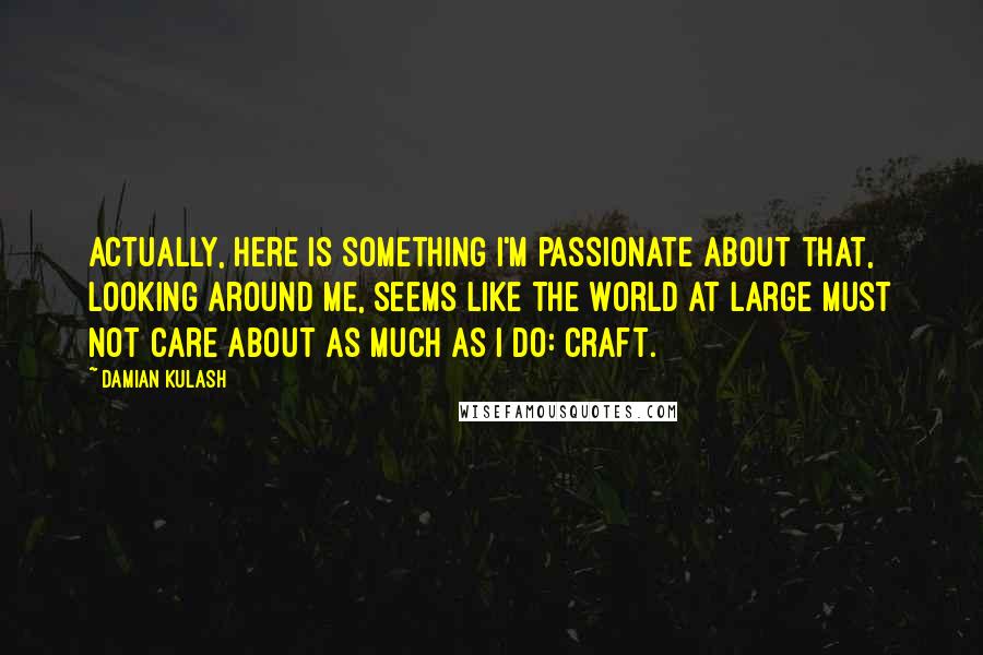 Damian Kulash Quotes: Actually, here is something I'm passionate about that, looking around me, seems like the world at large must not care about as much as I do: craft.