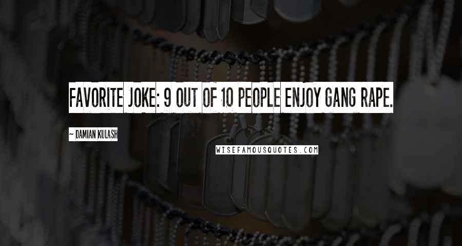 Damian Kulash Quotes: Favorite Joke: 9 out of 10 people enjoy gang rape.