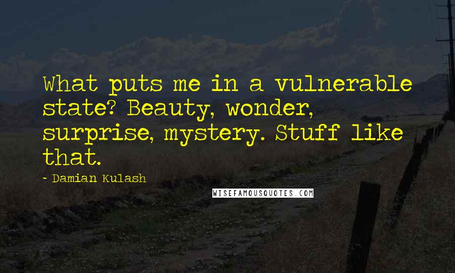 Damian Kulash Quotes: What puts me in a vulnerable state? Beauty, wonder, surprise, mystery. Stuff like that.
