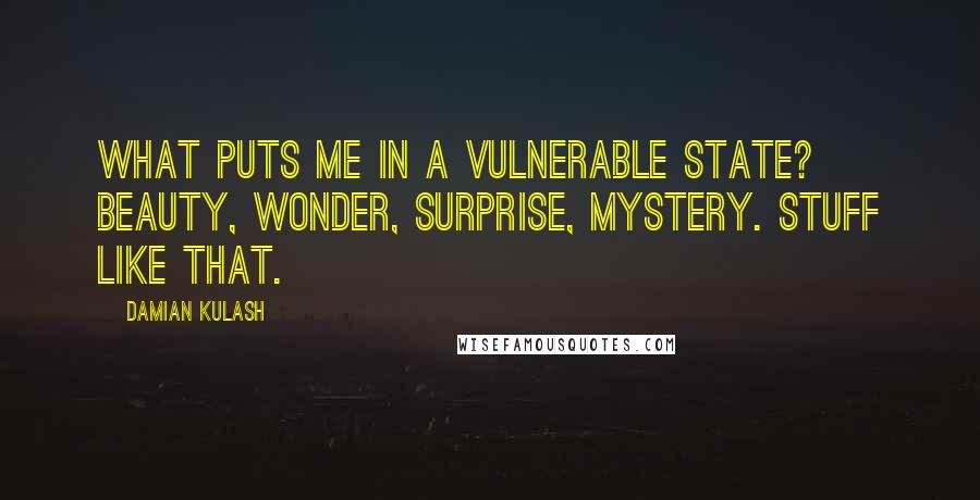 Damian Kulash Quotes: What puts me in a vulnerable state? Beauty, wonder, surprise, mystery. Stuff like that.