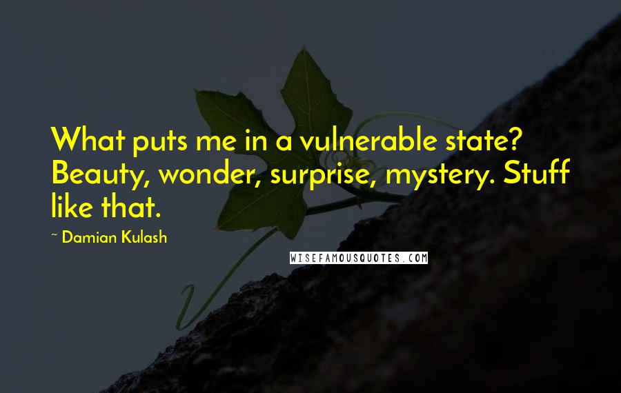 Damian Kulash Quotes: What puts me in a vulnerable state? Beauty, wonder, surprise, mystery. Stuff like that.