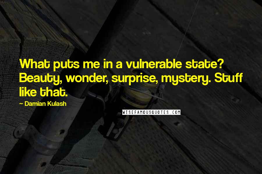 Damian Kulash Quotes: What puts me in a vulnerable state? Beauty, wonder, surprise, mystery. Stuff like that.