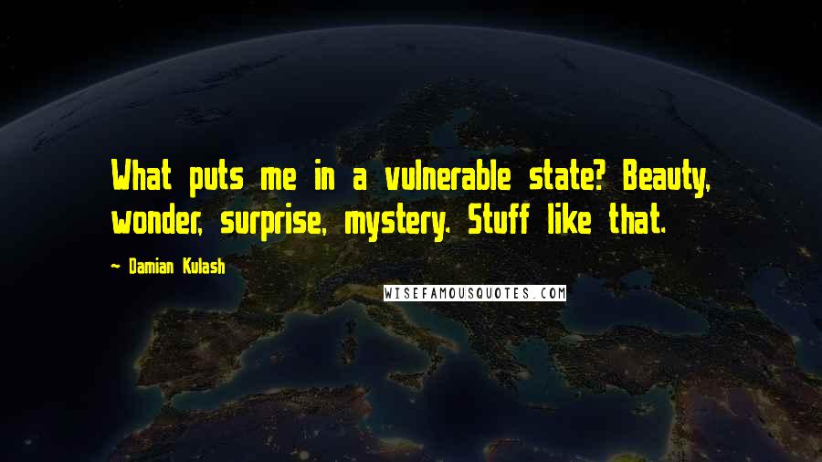 Damian Kulash Quotes: What puts me in a vulnerable state? Beauty, wonder, surprise, mystery. Stuff like that.