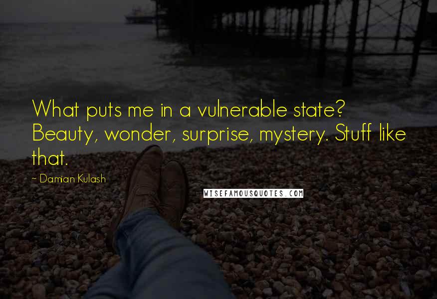 Damian Kulash Quotes: What puts me in a vulnerable state? Beauty, wonder, surprise, mystery. Stuff like that.