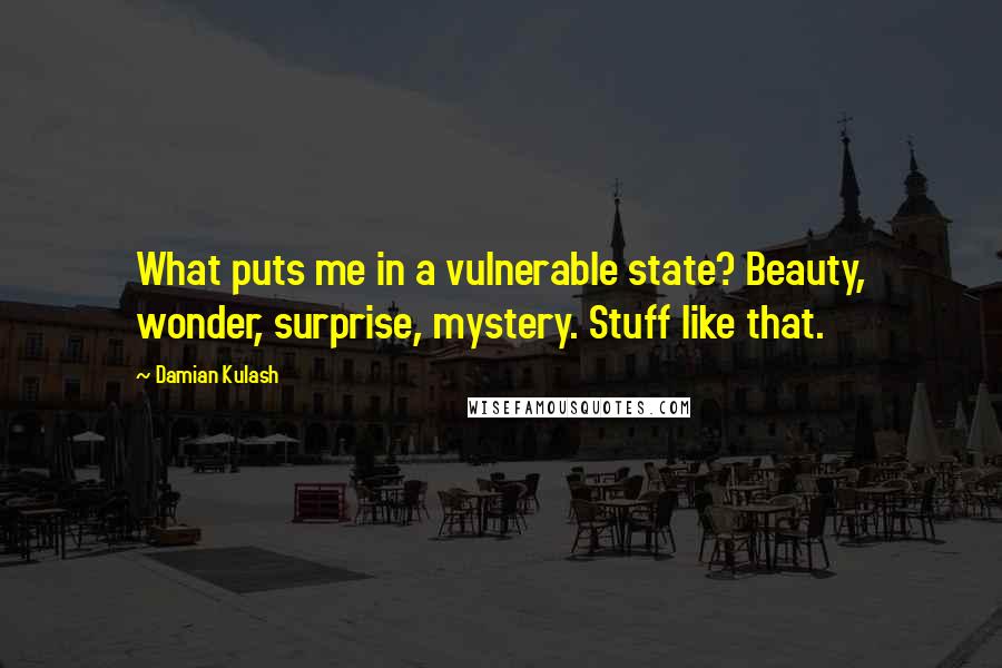 Damian Kulash Quotes: What puts me in a vulnerable state? Beauty, wonder, surprise, mystery. Stuff like that.