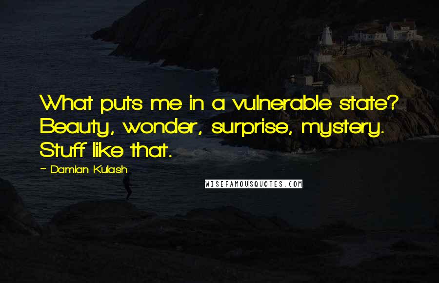 Damian Kulash Quotes: What puts me in a vulnerable state? Beauty, wonder, surprise, mystery. Stuff like that.