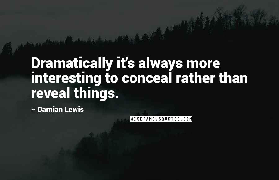 Damian Lewis Quotes: Dramatically it's always more interesting to conceal rather than reveal things.