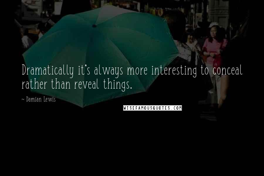 Damian Lewis Quotes: Dramatically it's always more interesting to conceal rather than reveal things.