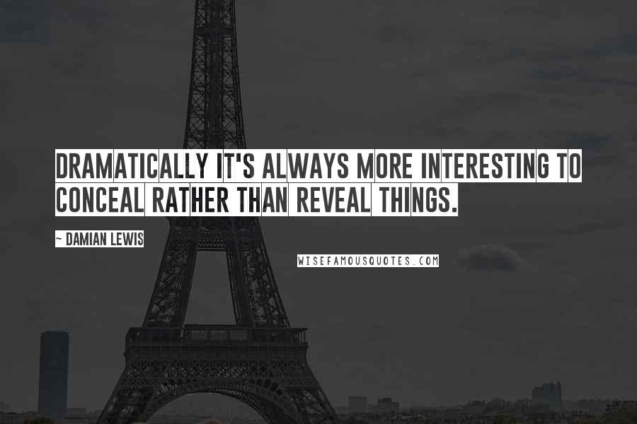 Damian Lewis Quotes: Dramatically it's always more interesting to conceal rather than reveal things.