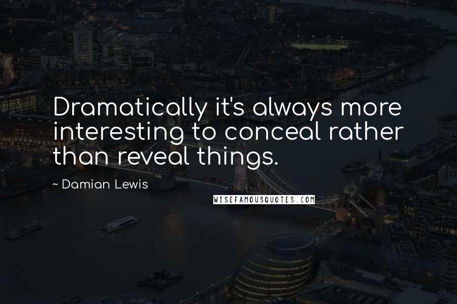 Damian Lewis Quotes: Dramatically it's always more interesting to conceal rather than reveal things.