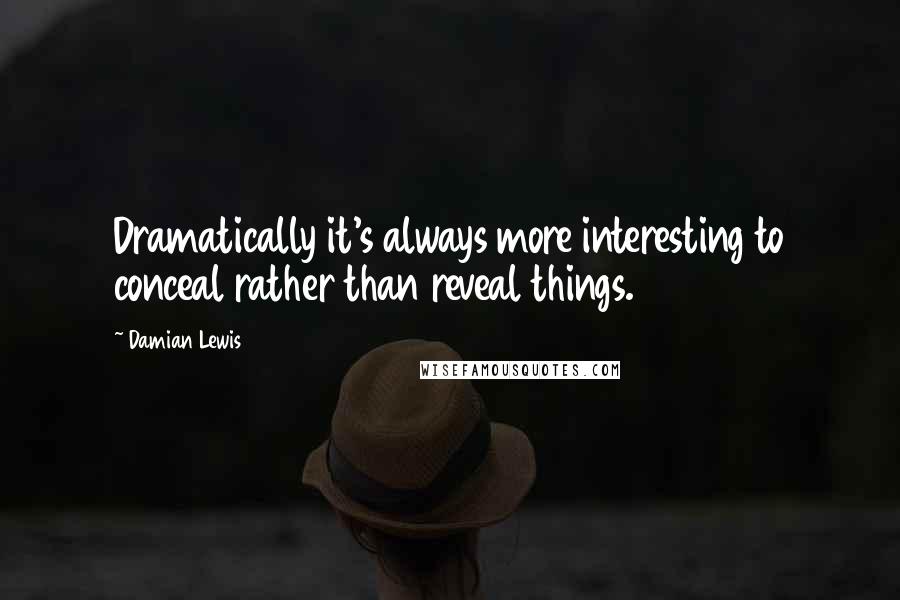 Damian Lewis Quotes: Dramatically it's always more interesting to conceal rather than reveal things.