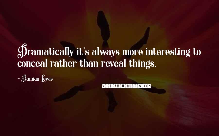 Damian Lewis Quotes: Dramatically it's always more interesting to conceal rather than reveal things.