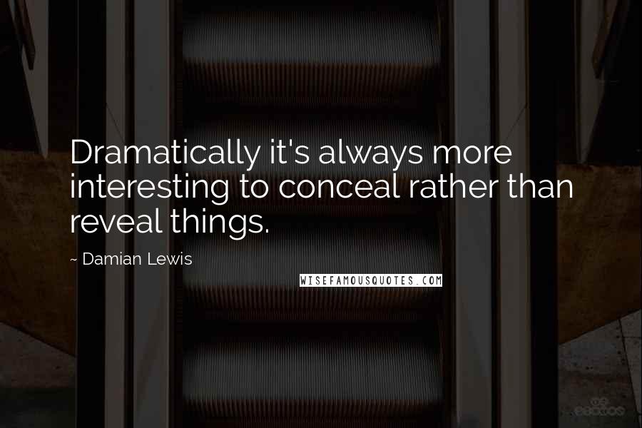 Damian Lewis Quotes: Dramatically it's always more interesting to conceal rather than reveal things.