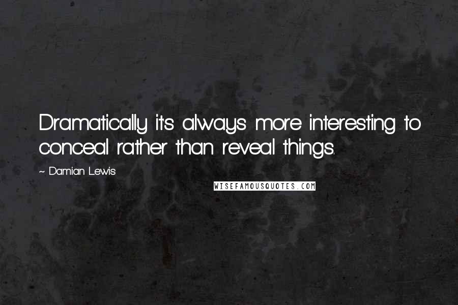 Damian Lewis Quotes: Dramatically it's always more interesting to conceal rather than reveal things.