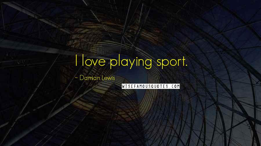 Damian Lewis Quotes: I love playing sport.