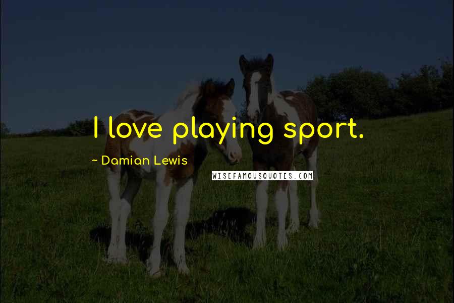 Damian Lewis Quotes: I love playing sport.