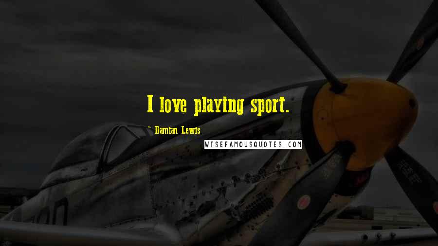 Damian Lewis Quotes: I love playing sport.