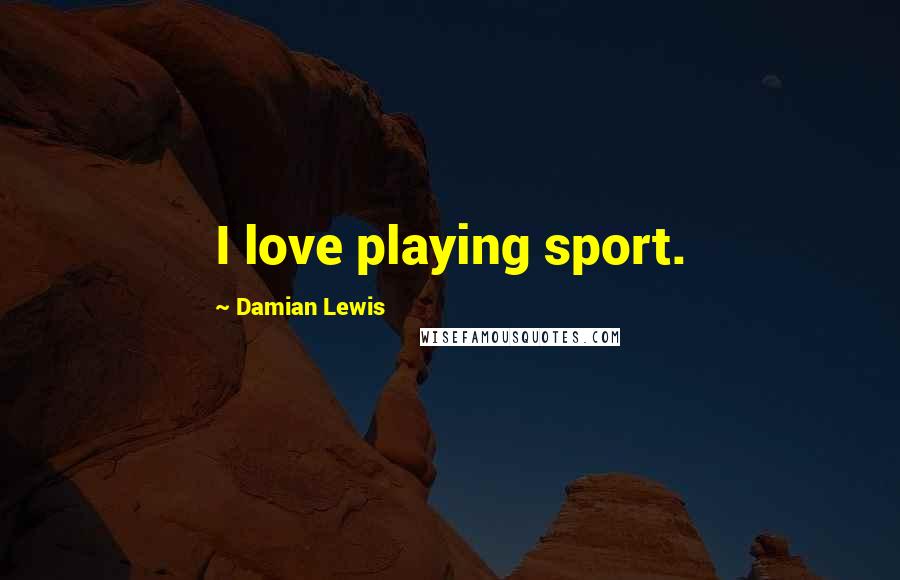 Damian Lewis Quotes: I love playing sport.
