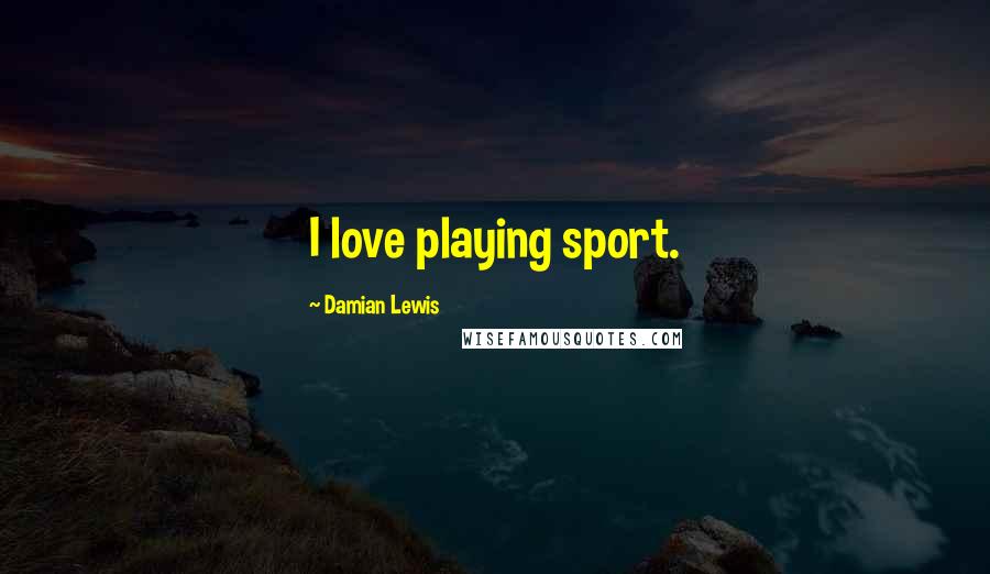 Damian Lewis Quotes: I love playing sport.