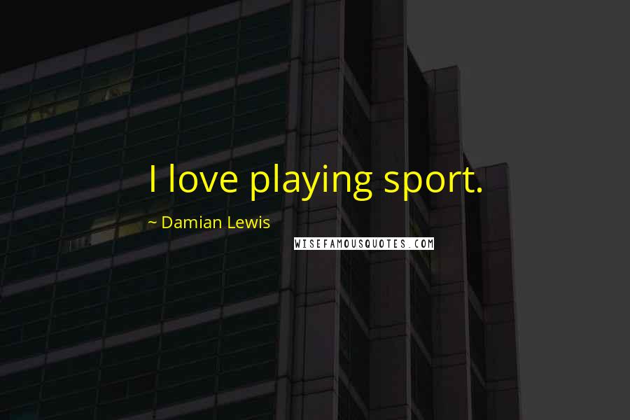 Damian Lewis Quotes: I love playing sport.