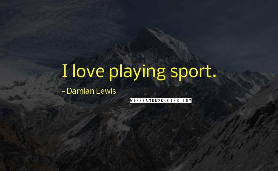 Damian Lewis Quotes: I love playing sport.