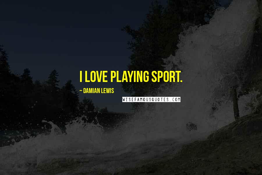 Damian Lewis Quotes: I love playing sport.