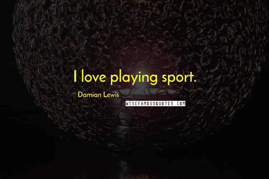 Damian Lewis Quotes: I love playing sport.