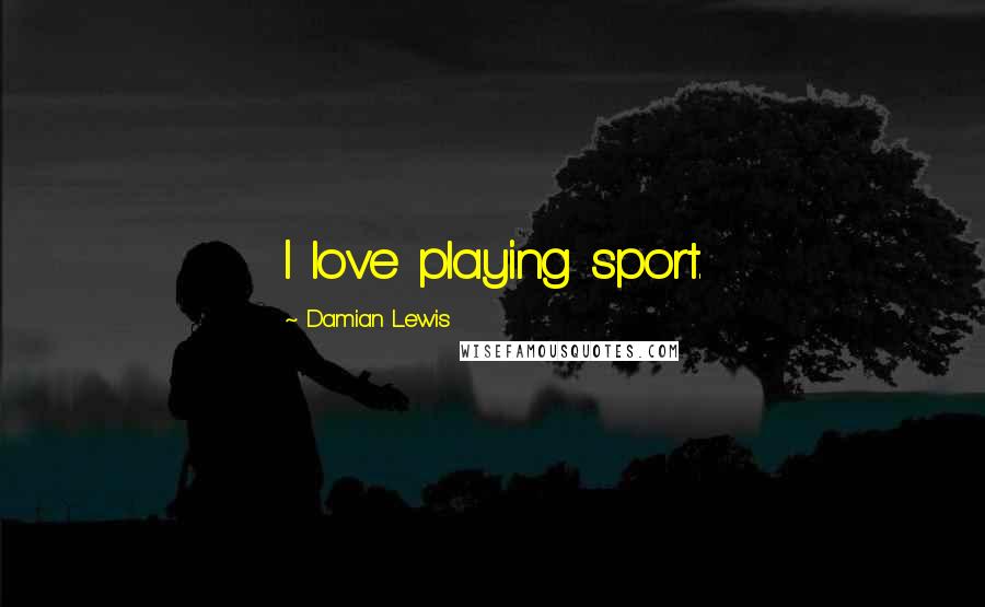 Damian Lewis Quotes: I love playing sport.