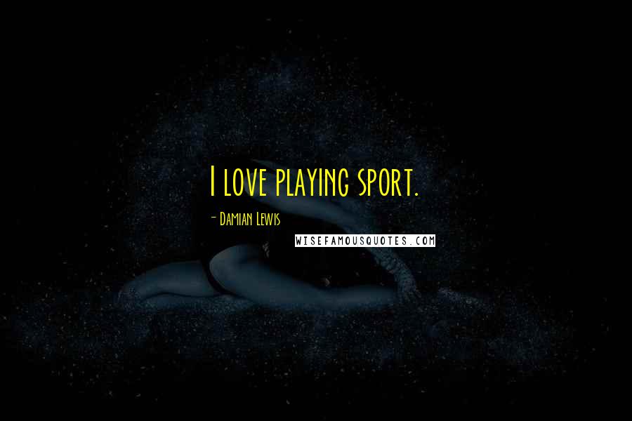 Damian Lewis Quotes: I love playing sport.