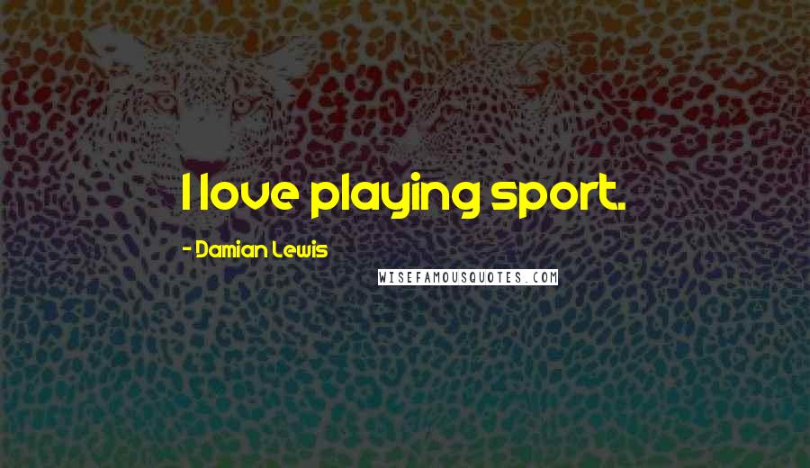 Damian Lewis Quotes: I love playing sport.