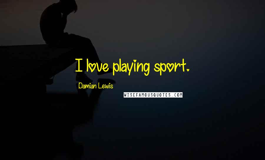 Damian Lewis Quotes: I love playing sport.