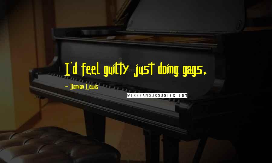 Damian Lewis Quotes: I'd feel guilty just doing gags.