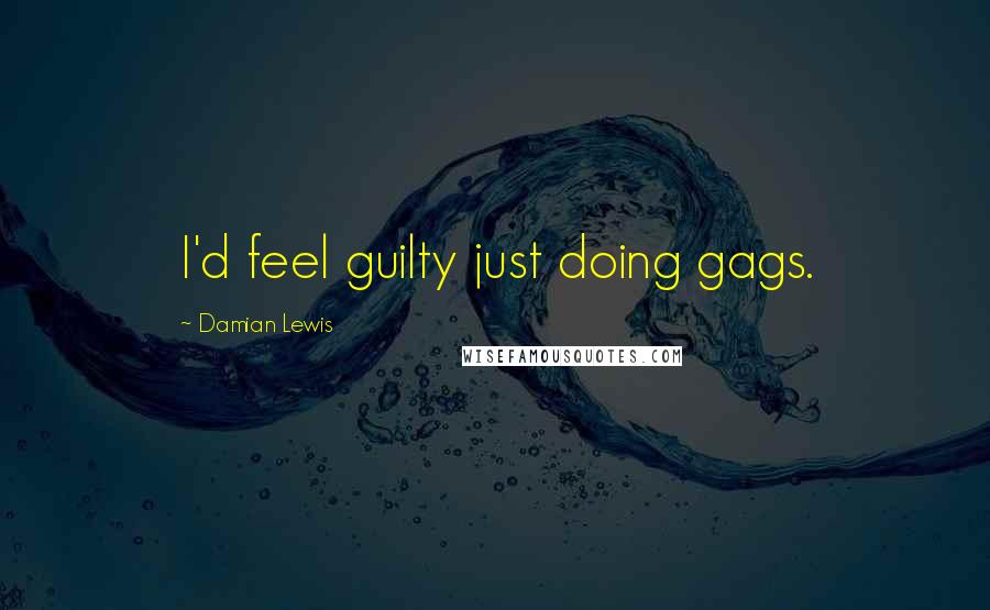 Damian Lewis Quotes: I'd feel guilty just doing gags.