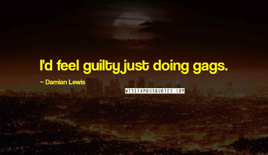 Damian Lewis Quotes: I'd feel guilty just doing gags.
