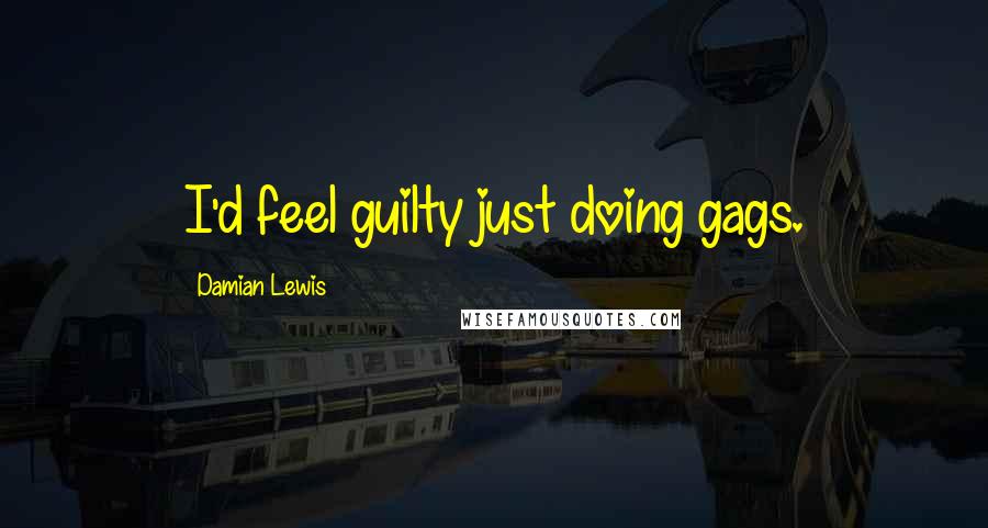 Damian Lewis Quotes: I'd feel guilty just doing gags.