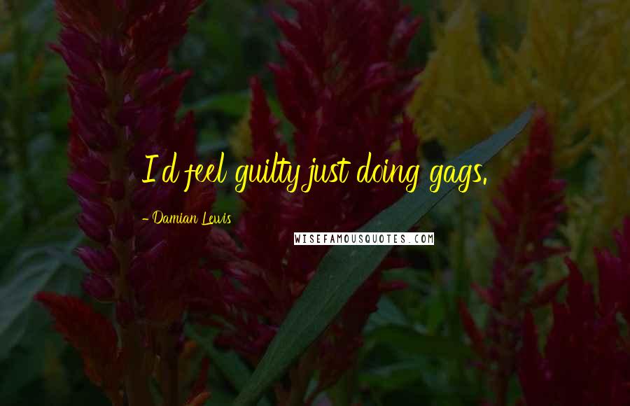 Damian Lewis Quotes: I'd feel guilty just doing gags.