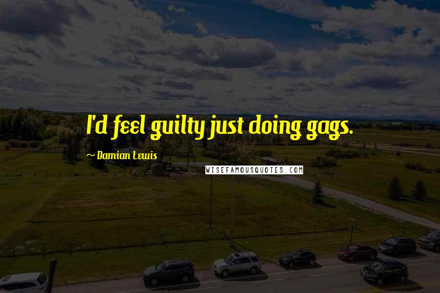 Damian Lewis Quotes: I'd feel guilty just doing gags.