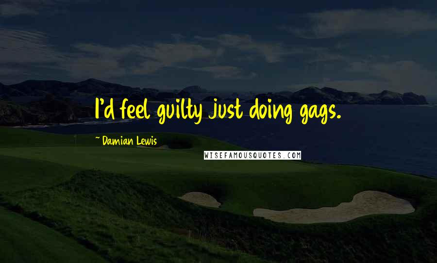 Damian Lewis Quotes: I'd feel guilty just doing gags.