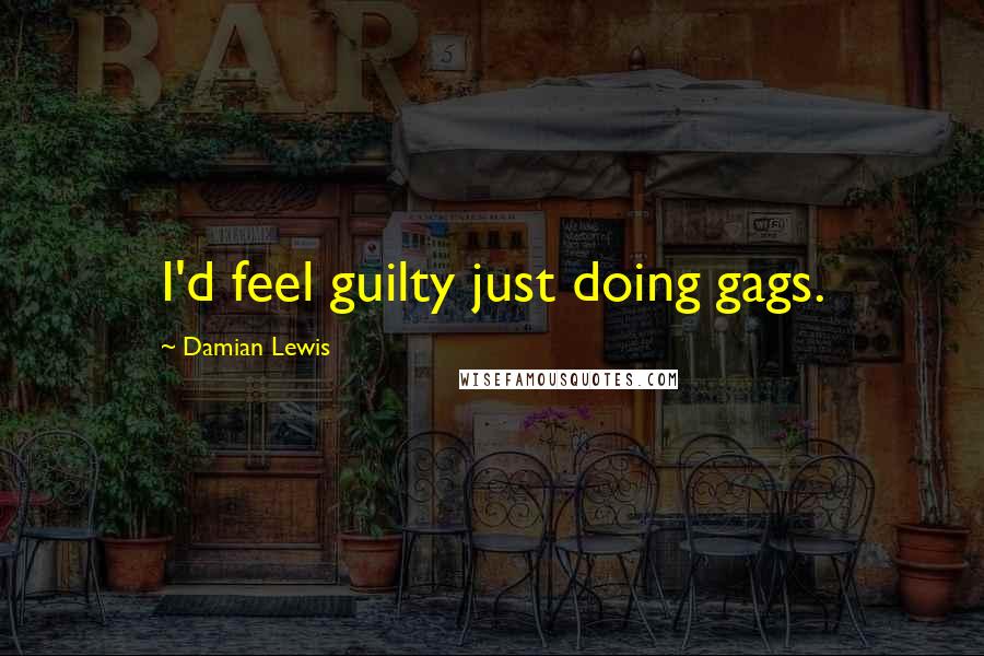 Damian Lewis Quotes: I'd feel guilty just doing gags.