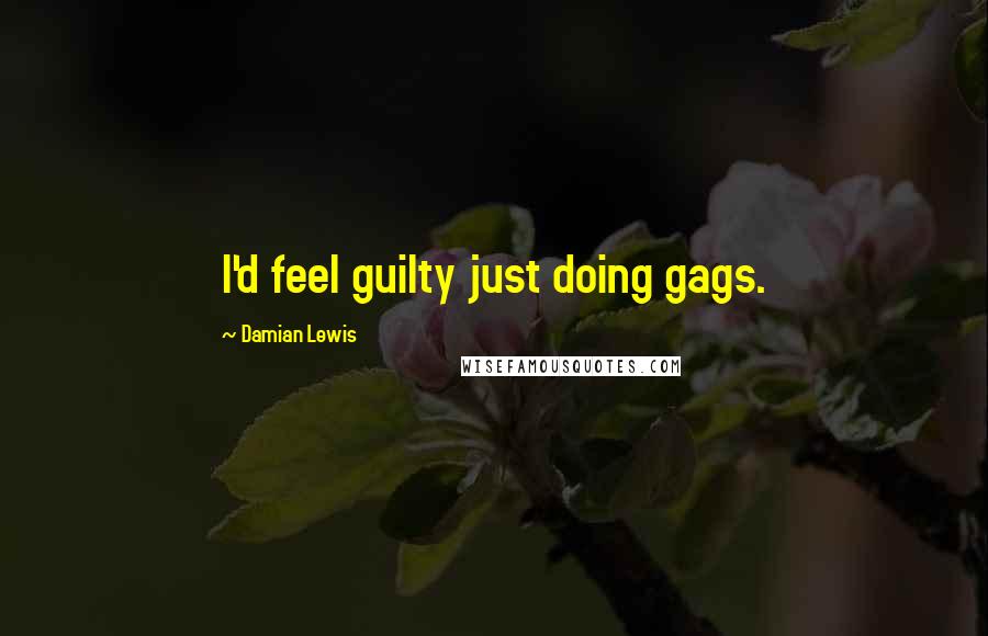 Damian Lewis Quotes: I'd feel guilty just doing gags.