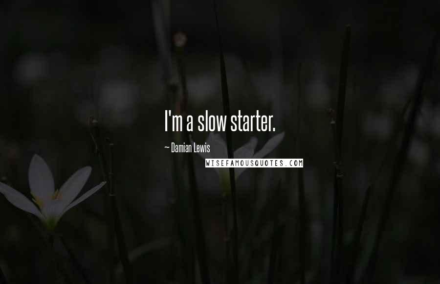 Damian Lewis Quotes: I'm a slow starter.