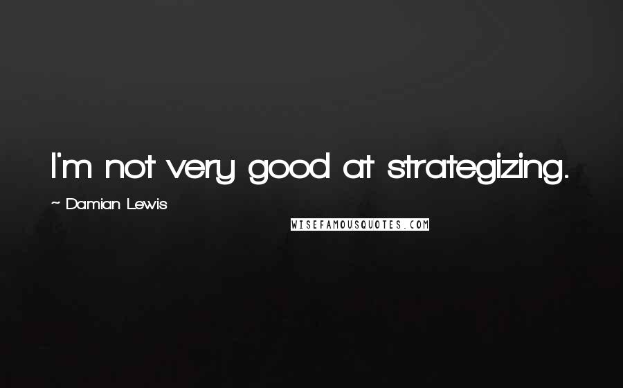 Damian Lewis Quotes: I'm not very good at strategizing.