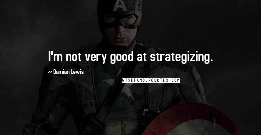 Damian Lewis Quotes: I'm not very good at strategizing.