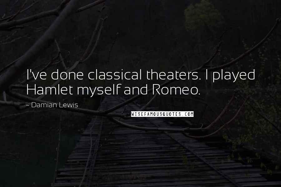 Damian Lewis Quotes: I've done classical theaters. I played Hamlet myself and Romeo.