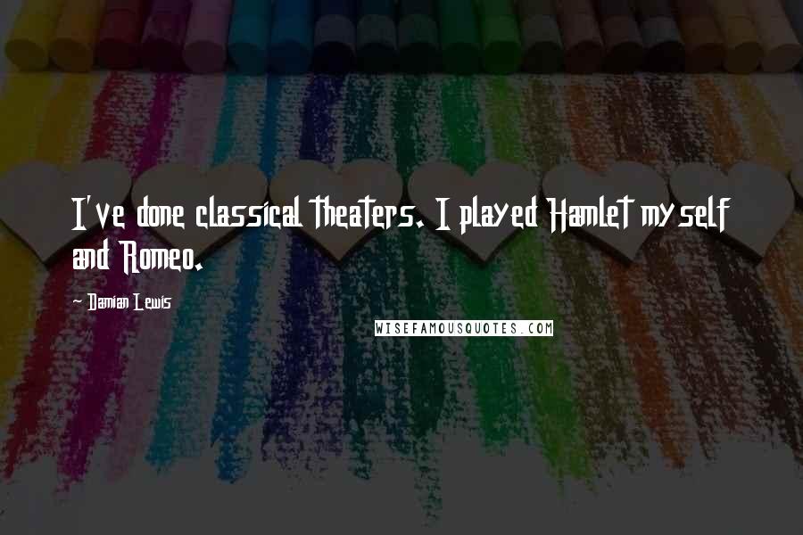 Damian Lewis Quotes: I've done classical theaters. I played Hamlet myself and Romeo.