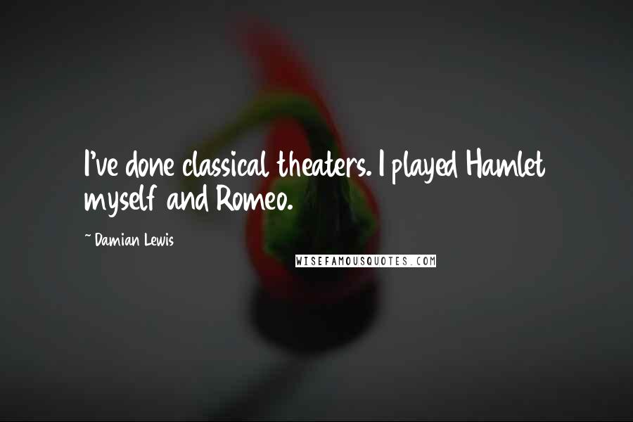 Damian Lewis Quotes: I've done classical theaters. I played Hamlet myself and Romeo.